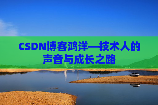CSDN博客鸿洋—技术人的声音与成长之路